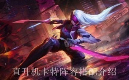 云顶之奕抖音上的直升机卡特怎么玩，如何搭配阵容和装备